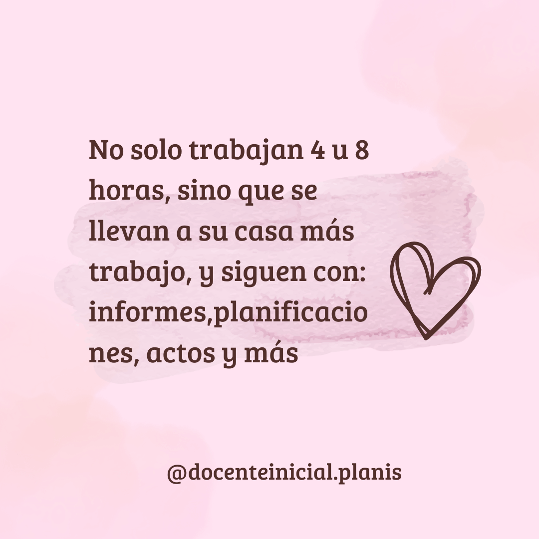 El trabajo docente que continúa en casa Placa rosa con texto en español que dice que no solo trabajan 4 u 8 horas y que llevan más trabajo a casa, con informes, planificaciones y actos, junto a un corazón dibujado y la firma @docenteinicial.planis.