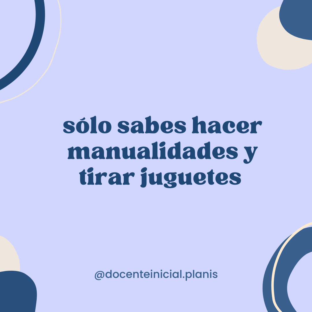 Prejuicios sobre las tareas del nivel inicial Placa de la serie que cuestiona la reducción del trabajo docente a las manualidades y los juguetes.