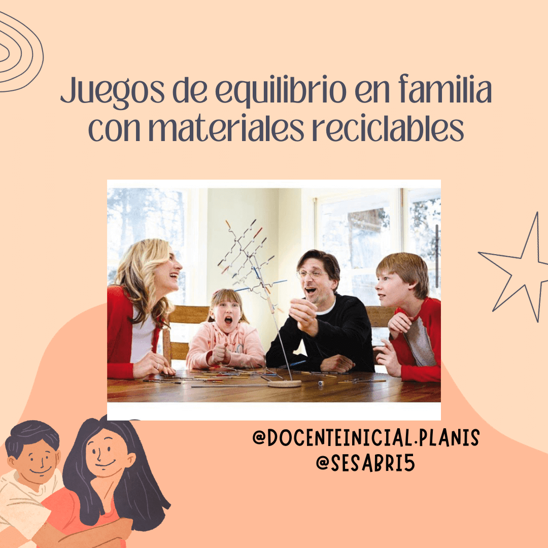 Juego de equilibrio familiar con materiales reciclables Foto de una familia alrededor de una mesa jugando con una estructura de palitos y piezas ligeras. El afiche dice “Juegos de equilibrio en familia con materiales reciclables” e incluye las cuentas @docenteinicial.planis y @sesabri5.