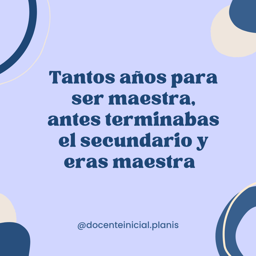 Prejuicios sobre los estudios para ser maestra Placa de la serie que cuestiona desvalorizar la formación docente comparándola con trayectos de estudio de otras épocas.